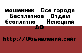 мошенник - Все города Бесплатное » Отдам бесплатно   . Ненецкий АО